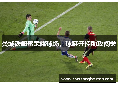 曼城铁闺蜜荣耀球场，球鞋开挂助攻闯关